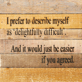 I prefer to describe myself as delightfully difficult. And it would just be if you agreed. / 8x8 Reclaimed Wood Wall Art