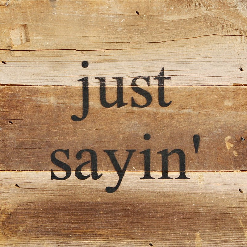 just sayin' / 6"x6" Reclaimed Wood Sign