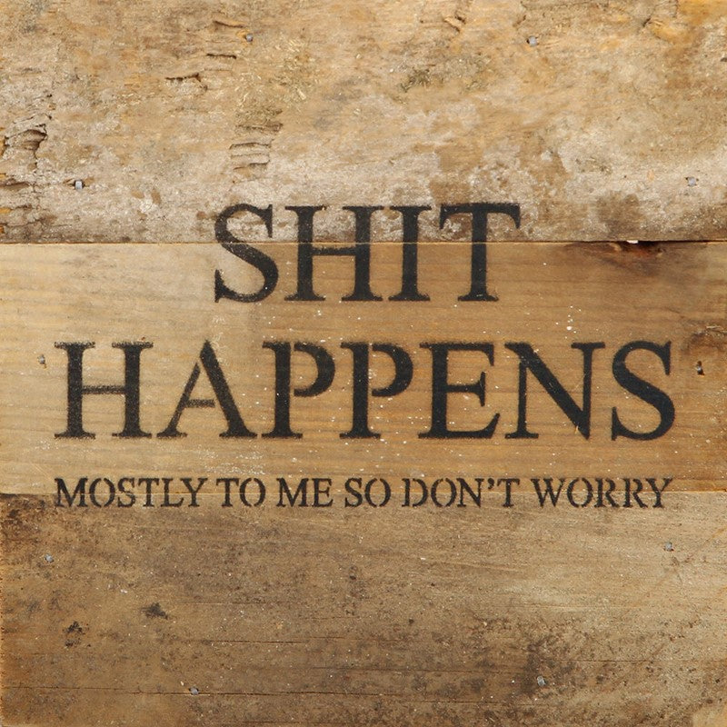 Shit happens (mostly to me, so don't worry) / 6"x6" Reclaimed Wood Sign
