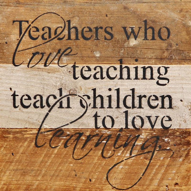 Teachers who love teaching teach children to love learning / 6"x6" Reclaimed Wood Sign
