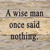 A wise man once said nothing / 6"x6" Reclaimed Wood Sign