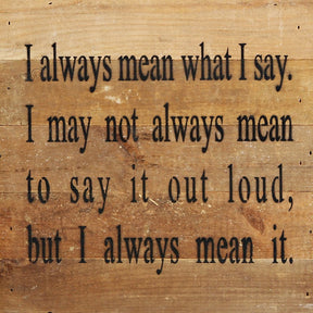 I always mean what I say. I may not always mean to say it out loud, but I always mean it. / 10"x10" Reclaimed Wood Sign