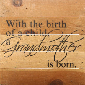 With the birth of a child, a grandmother is born. / 10"x10" Reclaimed Wood Sign