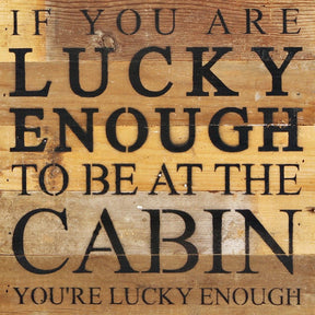 If you are lucky enough to be at the cabin you're lucky enough / 10"x10" Reclaimed Wood Sign