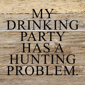 My drinking party has a hunting problem / 10"x10" Reclaimed Wood Sign
