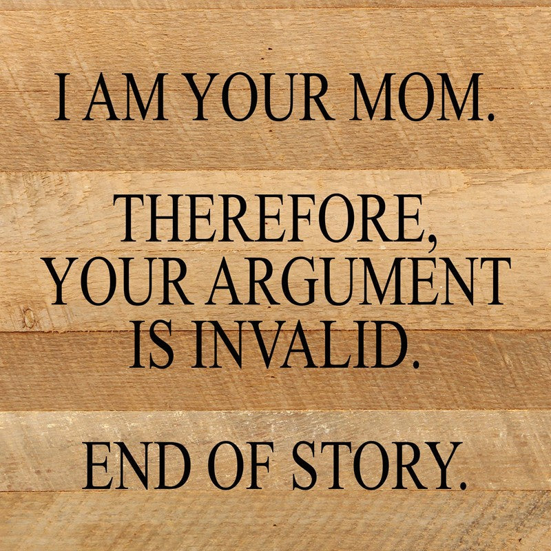 I am your mom. Therefore, your argument is invalid. End of story. / 10"x10" Reclaimed Wood Sign