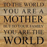 To the world you are a mother but to your family you are the world / 10"x10" Reclaimed Wood Sign