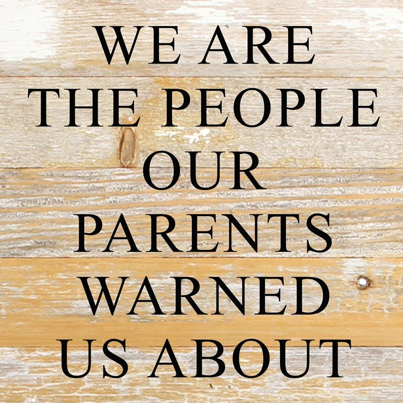 We are the people our parents warned us about. / 10"x10" Reclaimed Wood Sign