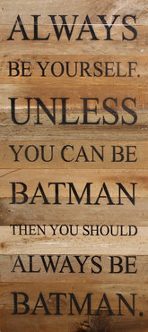 Always be yourself. Unless you can be Batman then you should always be Batman. ~BATMAN / 12"x24" Reclaimed Wood Sign