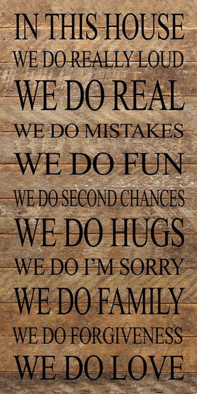 In this house We do real We do mistakes We do I'm sorry We do second chances We do fun We do hugs We do forgiveness We do really loud We do family We do love. (Redesigned in 2017) / 12"x24" Reclaimed Wood Sign