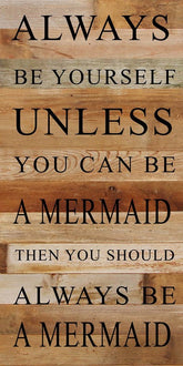 Always be yourself unless you can be a mermaid. Then you should always be a mermaid.