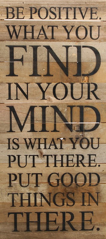 Be positive what you find in your mind is what you put there. Put good things in there. / 12"x24" Reclaimed Wood Sign