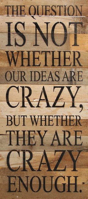 The question is not whether our ideas are crazy, but whether they are crazy enough. / 12"x24" Reclaimed Wood Sign