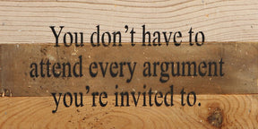 You don't have to attend every argument you're invited to. / 14"x6" Reclaimed Wood Sign