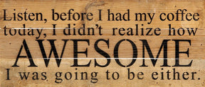Listen, before I had my coffee today, I didn't realize how awesome I was going to be either. / 14"x6" Reclaimed Wood Sign