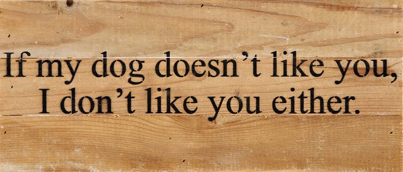 If my dog doesn't like you, I don't like you either. / 14"x6" Reclaimed Wood Sign