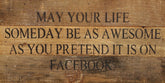 May your life someday be as awesome as you pretend it is on facebook. / 14"x6" Reclaimed Wood Sign