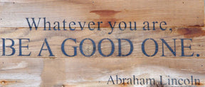 Whatever you are, be a good one. ~Abraham Lincoln / 14"x6" Reclaimed Wood Sign
