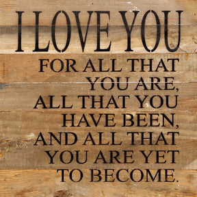I love you for all that you are. All that you have been, and all that you are yet to become. / 14"x14" Reclaimed Wood Sign
