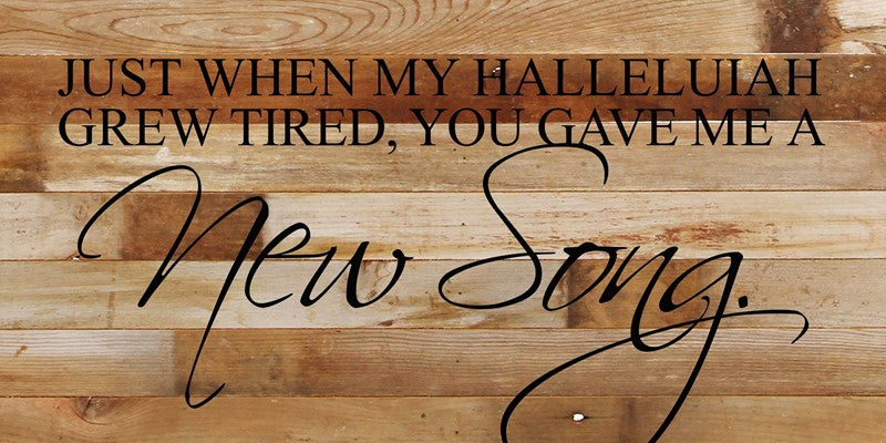 Just when my hallelujah grew tired, you gave me a new song. / 24"x12" Reclaimed Wood Sign