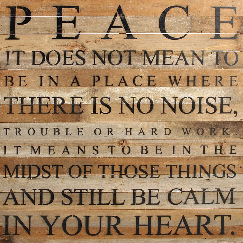 PEACE... It does not mean to be in a place where there is no noise, trouble or hard work. It means to be in the midst of those things and still be calm in your heart. / 28"x28" Reclaimed Wood Sign