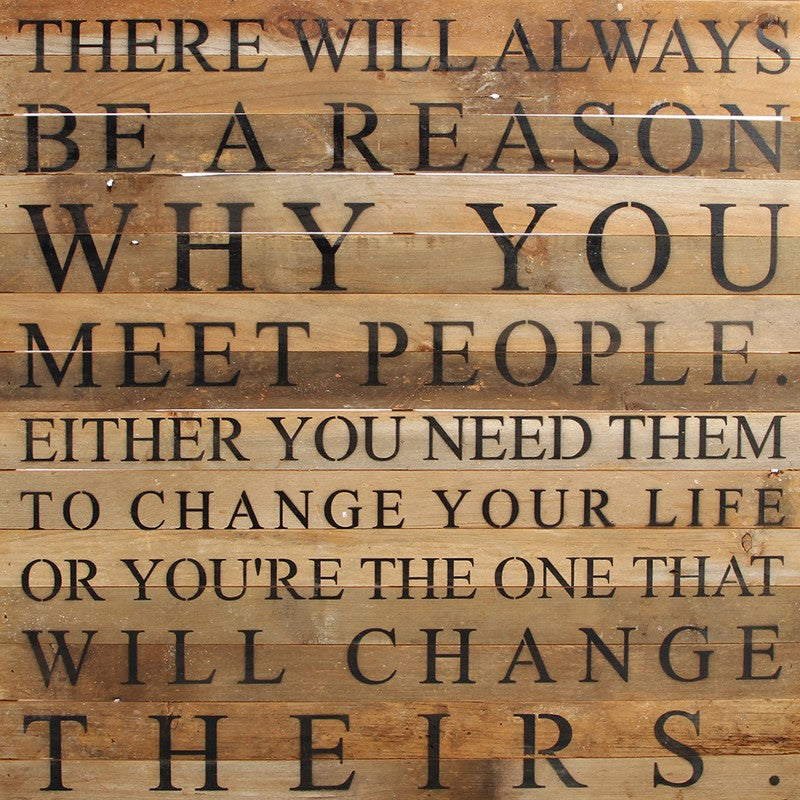 There will always be a reason why you meet people. Either you need them to change your life or you're the one that will change theirs / 28"x28" Reclaimed Wood Sign