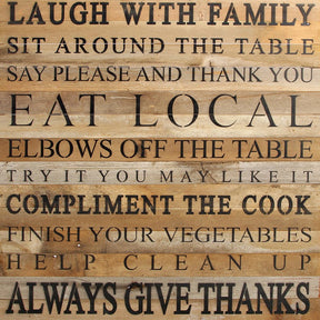 Laugh with family Sit around the table Say please and thank you Eat local Elbows off the table Try it you may like it Compliment the cook Finish your vegetables Help clean up Always give thanks / 28"x28" Reclaimed Wood Sign