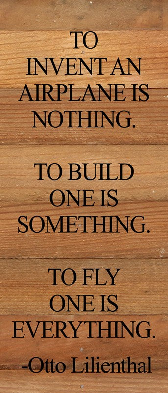 To invent an airplane is nothing. To build one is something. To fly one is everything. -Otto Lilienthal / 6"x14" Reclaimed Wood Sign