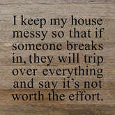 I keep my house messy so that if someone breaks in, they will trip over everything and say it's not worth the effort. / 10"x10" Reclaimed Wood Sign