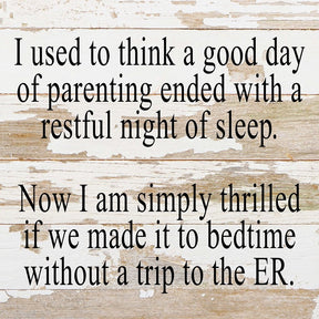 I used to think a good day of parenting ended with a restful night of sleep. Now I am simply thrilled if we make it to bedtime without a trip to the ER. / 10"x10" Reclaimed Wood Sign