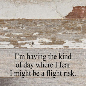 I'm having the kind of day where I fear I might be a flight risk. / 10"x10" Reclaimed Wood Sign