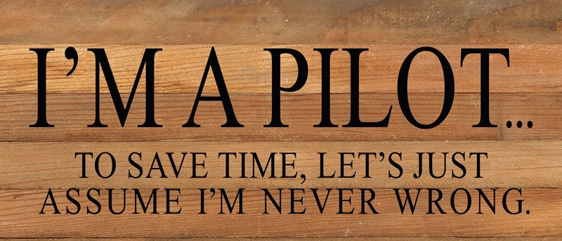 I'm a pilot...to save time, let's just assume I'm never wrong. / 14"x6" Reclaimed Wood Sign