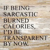 If being sarcastic burned calories, I'd be transparent by now. / 6"x6" Reclaimed Wood Sign