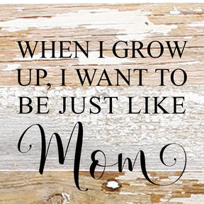 When I grow up, I want to be just like Mom. / 6"x6" Reclaimed Wood Sign