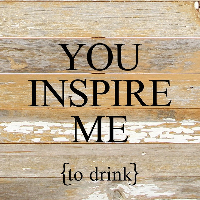You inspire me {to drink} / 6"x6" Reclaimed Wood Sign