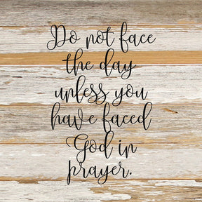 Do not face the day unless you have faced God in prayer. / 10"x10" Reclaimed Wood Sign