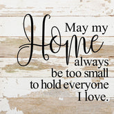 May my home always be too small to hold everyone I love. / 10"x10" Reclaimed Wood Sign