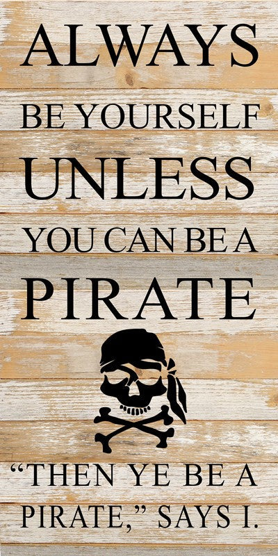 Always be yourself unless you can be a pirate, "Then ye be a pirate," says I