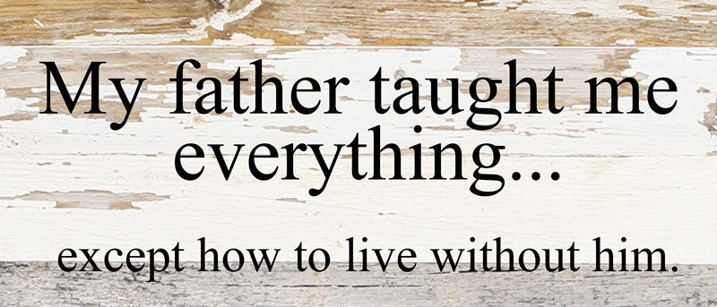 My father taught me everything...except how to live without him. / 14"x6" Reclaimed Wood Sign