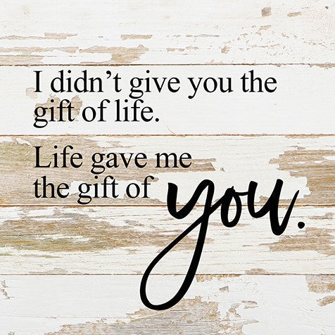 I didn't give you the gift of life, Life gave me the gift of you. / 10"x10" Reclaimed Wood Sign
