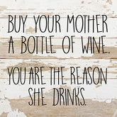 Buy you mother a bottle of wine, you are the reason she drinks. / 10"x10" Reclaimed Wood Sign