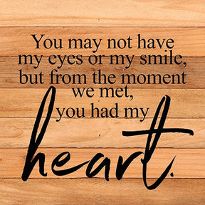 You may not have my eyes or my smile, but from the moment we met, you had me heart! / 14"x14" Reclaimed Wood Sign