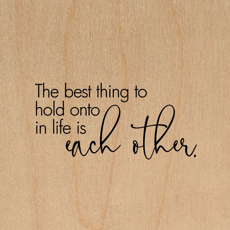 The best thing to hold onto in life is each other. / 6"x6" Wall Art
