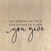 Your greatness lies not in what you have, but in what you give, / 28"x28" Wall Art