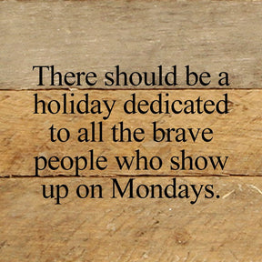 There should be a holiday dedicated to all the brave people who show up on Mondays. / 6"x6" Reclaimed Wood Sign