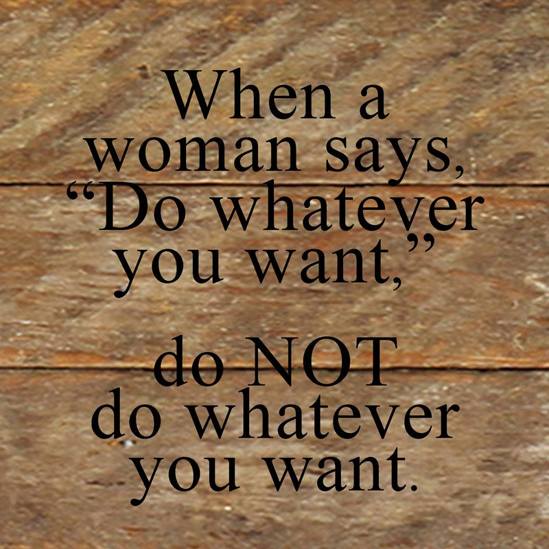 When a woman says, "Do whatever you want," do NOT do whatever you want. / 6"x6" Reclaimed Wood Sign