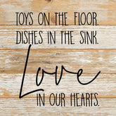 Toys on the floor, dishes in the sink, love in our hearts. / 10"x10