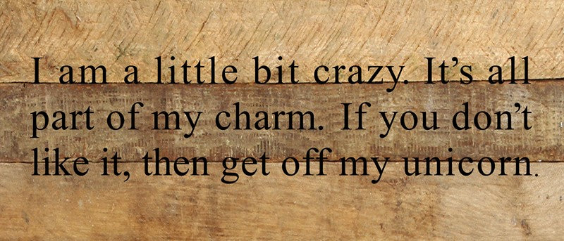 I'm a little bit crazy. It's all part of my charm. If you don't like it, then get off my unicorn. / 14"x6" Reclaimed Wood Sign
