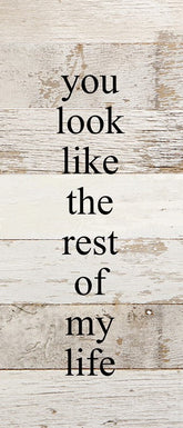 You look like the rest of my life. / 6"x14" Reclaimed Wood Sign