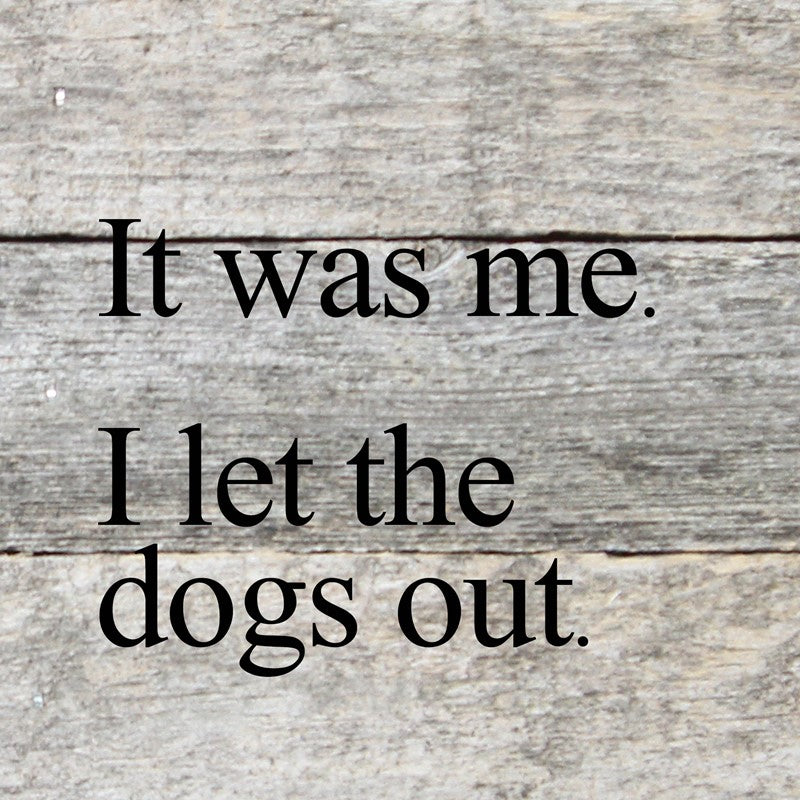 It was me. I let the dogs out. / 6"x6" Reclaimed Wood Sign
